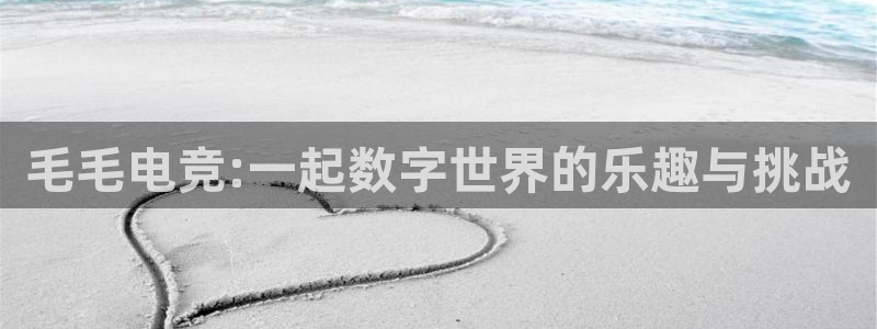 ob电竞官网入口：毛毛电竞:一起数字世界的乐趣与挑战